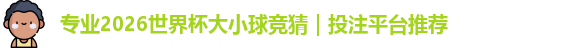 专业2026世界杯大小球竞猜｜投注平台推荐